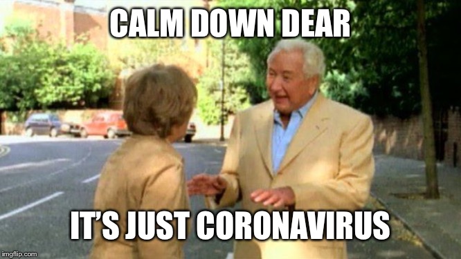 Calm down | CALM DOWN DEAR; IT’S JUST CORONAVIRUS | image tagged in coronavirus,wuhan,uk | made w/ Imgflip meme maker