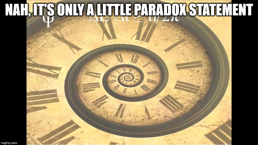 Time Paradox | NAH, IT'S ONLY A LITTLE PARADOX STATEMENT | image tagged in time paradox | made w/ Imgflip meme maker