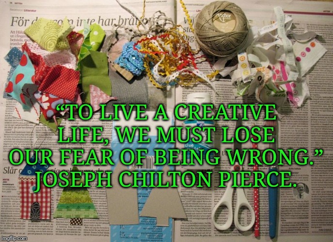 “TO LIVE A CREATIVE LIFE, WE MUST LOSE OUR FEAR OF BEING WRONG.” JOSEPH CHILTON PIERCE. | image tagged in memes,inspirational quote,crafting,motivation | made w/ Imgflip meme maker