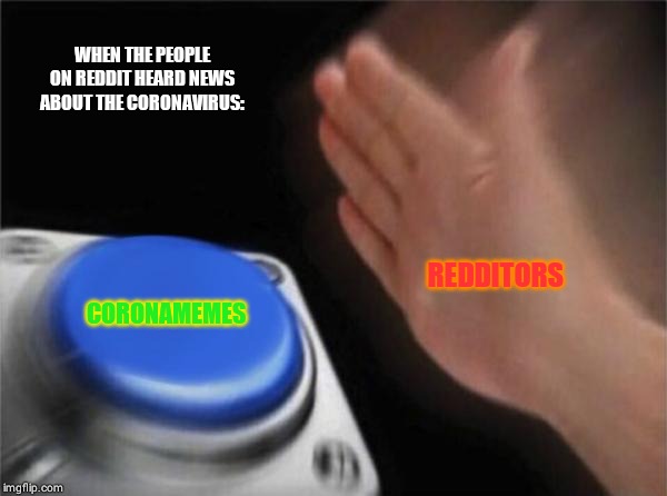 Blank Nut Button | WHEN THE PEOPLE ON REDDIT HEARD NEWS ABOUT THE CORONAVIRUS:; REDDITORS; CORONAMEMES | image tagged in memes,blank nut button | made w/ Imgflip meme maker