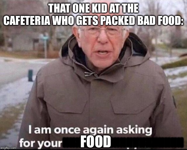 Idk if it’s just my school but there is always one person like this. | THAT ONE KID AT THE CAFETERIA WHO GETS PACKED BAD FOOD:; HHHHHHHHHHHHHHHHHHH; FOOD | image tagged in i am once again asking for your financial support,lunch time | made w/ Imgflip meme maker