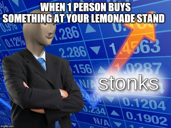 Stonks | WHEN 1 PERSON BUYS SOMETHING AT YOUR LEMONADE STAND | image tagged in stonks | made w/ Imgflip meme maker