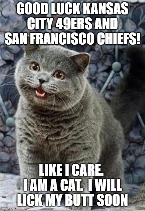 I can has cheezburger cat | GOOD LUCK KANSAS CITY 49ERS AND SAN FRANCISCO CHIEFS! LIKE I CARE.  I AM A CAT.  I WILL LICK MY BUTT SOON | image tagged in i can has cheezburger cat | made w/ Imgflip meme maker
