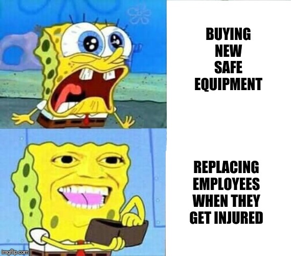 Spongebob Wallet | BUYING NEW SAFE EQUIPMENT; REPLACING EMPLOYEES WHEN THEY GET INJURED | image tagged in spongebob wallet | made w/ Imgflip meme maker