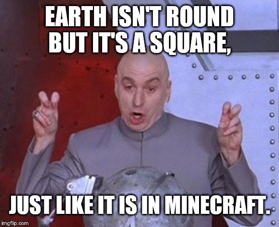 Dr Evil Laser Meme | EARTH ISN'T ROUND BUT IT'S A SQUARE, JUST LIKE IT IS IN MINECRAFT. | image tagged in memes,dr evil laser | made w/ Imgflip meme maker