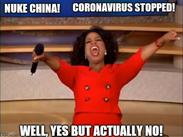 Oprah You Get A | CORONAVIRUS STOPPED! NUKE CHINA! WELL, YES BUT ACTUALLY NO! | image tagged in memes,oprah you get a | made w/ Imgflip meme maker