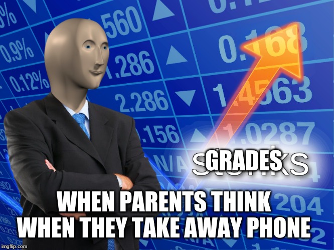 stonks | GRADES; WHEN PARENTS THINK WHEN THEY TAKE AWAY PHONE | image tagged in stonks | made w/ Imgflip meme maker