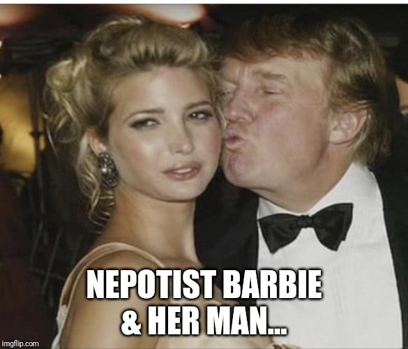 Ivanka Trump | NEPOTIST BARBIE
& HER MAN... | image tagged in ivanka trump | made w/ Imgflip meme maker
