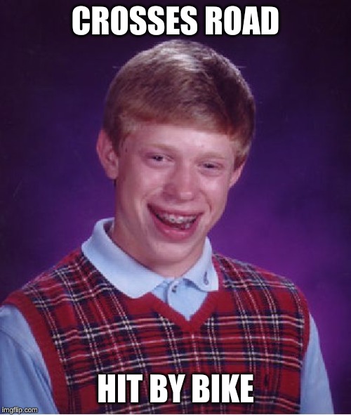 Bad Luck Brian | CROSSES ROAD; HIT BY BIKE | image tagged in memes,bad luck brian | made w/ Imgflip meme maker