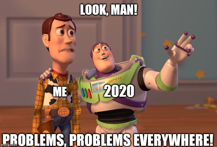 X, X Everywhere | LOOK, MAN! 2020; ME; PROBLEMS, PROBLEMS EVERYWHERE! | image tagged in memes,x x everywhere | made w/ Imgflip meme maker