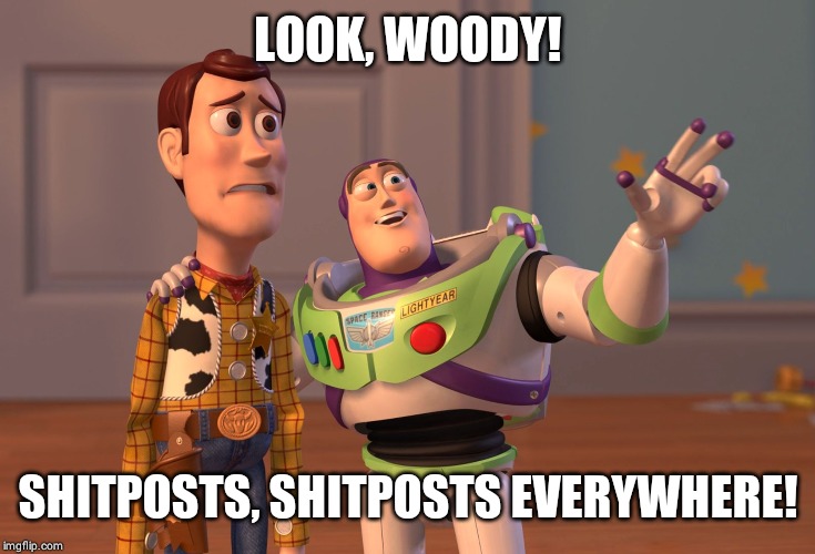 X, X Everywhere | LOOK, WOODY! SHITPOSTS, SHITPOSTS EVERYWHERE! | image tagged in memes,x x everywhere | made w/ Imgflip meme maker