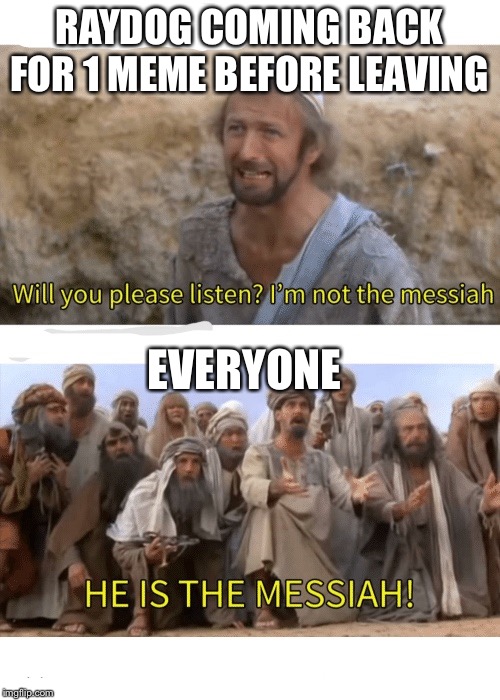 Honesltly good to know you’re alive, man. | RAYDOG COMING BACK FOR 1 MEME BEFORE LEAVING; EVERYONE | image tagged in he is the messiah,memes | made w/ Imgflip meme maker