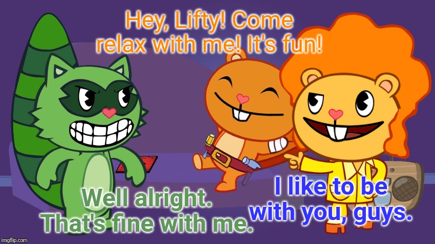 Time to Relax (HTF) | Hey, Lifty! Come relax with me! It's fun! I like to be with you, guys. Well alright. That's fine with me. | image tagged in happy tree friends,animation,cartoon,relax | made w/ Imgflip meme maker