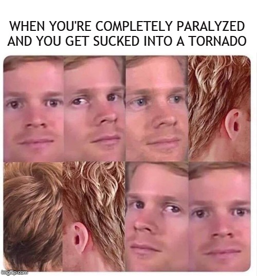 Tornado Story | WHEN YOU'RE COMPLETELY PARALYZED AND YOU GET SUCKED INTO A TORNADO | image tagged in memes,tornado,paralyzed,face you make,weather,funny | made w/ Imgflip meme maker
