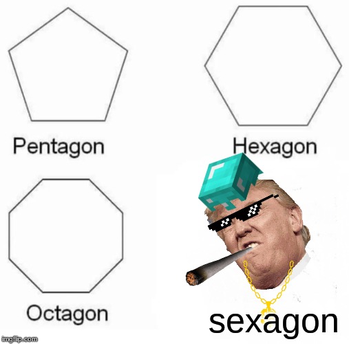 Pentagon Hexagon Octagon Meme | sexagon | image tagged in memes,pentagon hexagon octagon | made w/ Imgflip meme maker