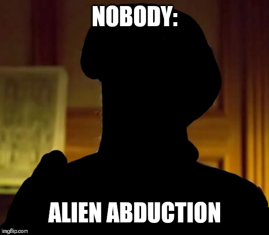 literally no body | NOBODY:; ALIEN ABDUCTION | image tagged in memes,ancient aliens,funny | made w/ Imgflip meme maker