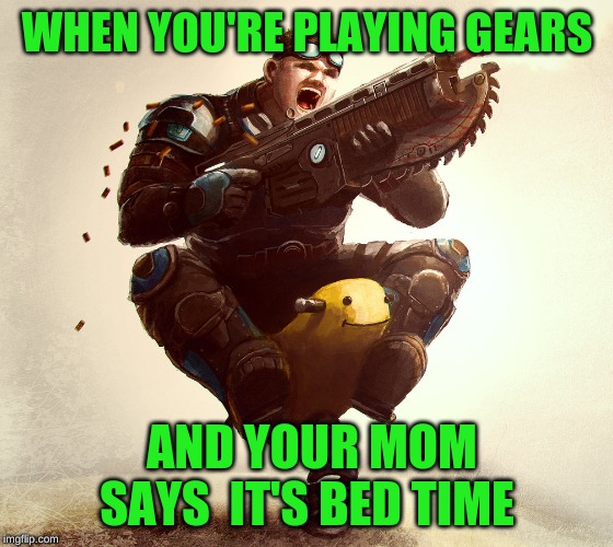 baby gear | WHEN YOU'RE PLAYING GEARS; AND YOUR MOM SAYS  IT'S BED TIME | image tagged in gaming,shooting,funny | made w/ Imgflip meme maker