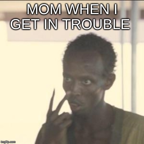 Look At Me Meme | MOM WHEN I GET IN TROUBLE | image tagged in memes,look at me | made w/ Imgflip meme maker