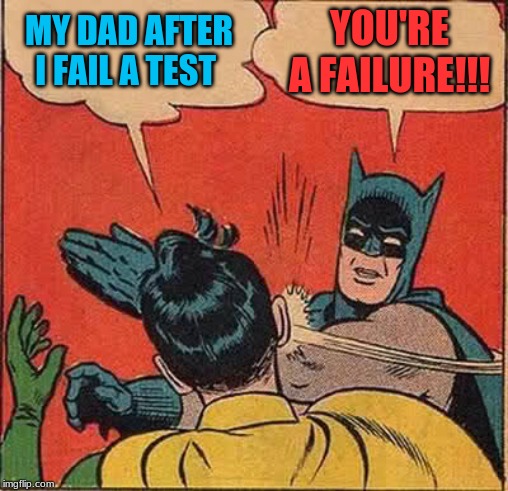 Batman Slapping Robin Meme | MY DAD AFTER I FAIL A TEST; YOU'RE A FAILURE!!! | image tagged in memes,batman slapping robin | made w/ Imgflip meme maker