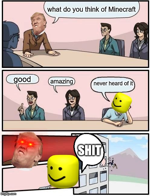 Boardroom Meeting Suggestion | what do you think of Minecraft; good; amazing; never heard of it; SHIT | image tagged in memes,boardroom meeting suggestion | made w/ Imgflip meme maker