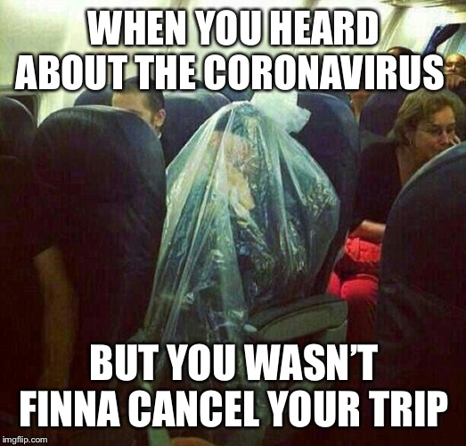 corona virus on plane | WHEN YOU HEARD ABOUT THE CORONAVIRUS; BUT YOU WASN’T FINNA CANCEL YOUR TRIP | image tagged in corona virus on plane | made w/ Imgflip meme maker