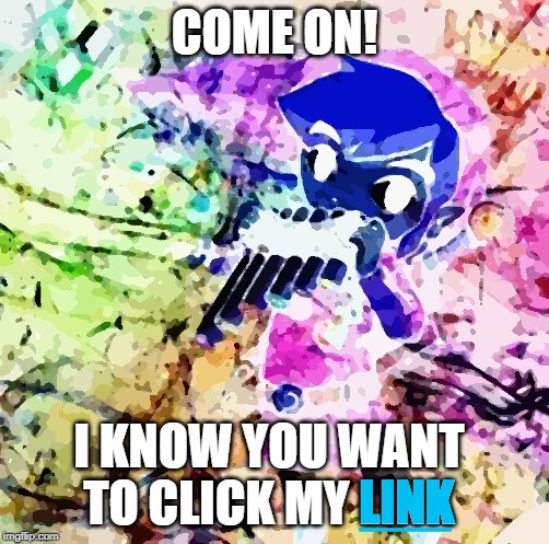 Click My Link | COME ON! I KNOW YOU WANT TO CLICK MY LINK; LINK; ___ | image tagged in suspicious,link,click my link | made w/ Imgflip meme maker