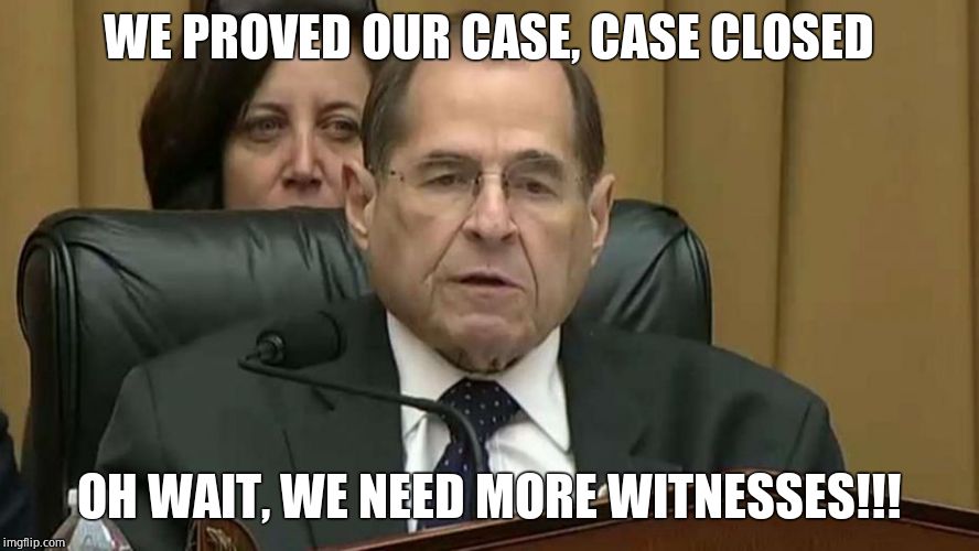 Rep. Jerry Nadler | WE PROVED OUR CASE, CASE CLOSED OH WAIT, WE NEED MORE WITNESSES!!! | image tagged in rep jerry nadler | made w/ Imgflip meme maker