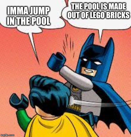 lego batman slapping robin | THE POOL IS MADE OUT OF LEGO BRICKS IMMA JUMP IN THE POOL | image tagged in lego batman slapping robin | made w/ Imgflip meme maker