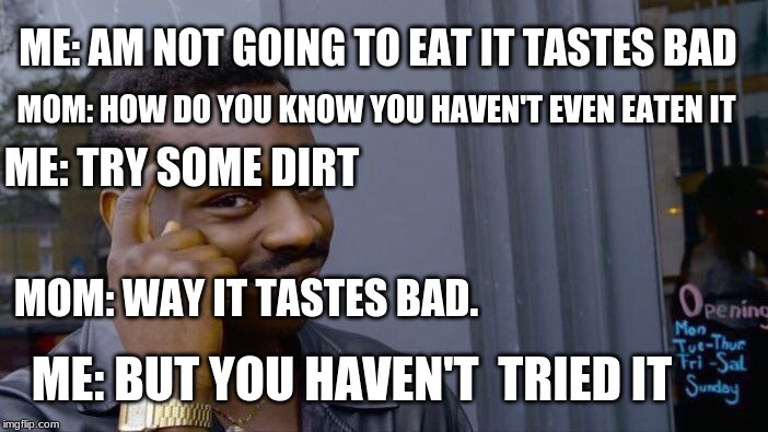 Roll Safe Think About It | MOM: HOW DO YOU KNOW YOU HAVEN'T EVEN EATEN IT; ME: AM NOT GOING TO EAT IT TASTES BAD; ME: TRY SOME DIRT; MOM: WAY IT TASTES BAD. ME: BUT YOU HAVEN'T  TRIED IT | image tagged in memes,roll safe think about it | made w/ Imgflip meme maker