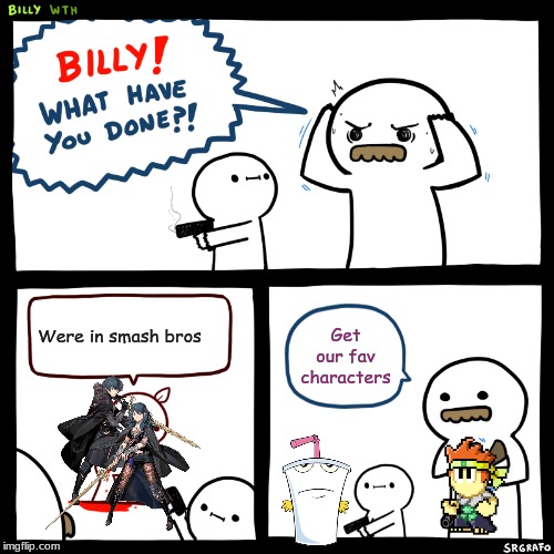 Billy, What Have You Done | Were in smash bros; Get our fav characters | image tagged in billy what have you done | made w/ Imgflip meme maker