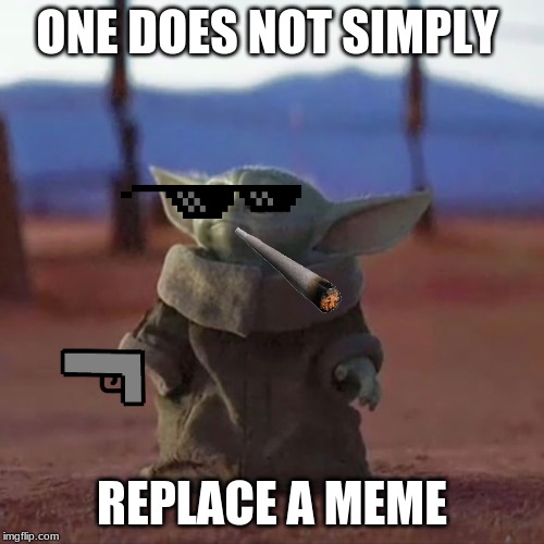 Baby Yoda | ONE DOES NOT SIMPLY; REPLACE A MEME | image tagged in baby yoda | made w/ Imgflip meme maker