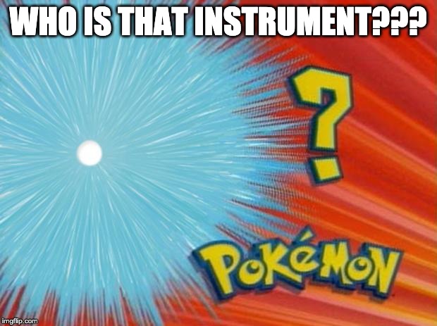 who is that pokemon | WHO IS THAT INSTRUMENT??? | image tagged in who is that pokemon | made w/ Imgflip meme maker