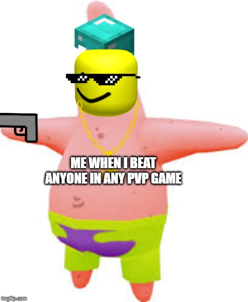 hahaha | ME WHEN I BEAT ANYONE IN ANY PVP GAME | image tagged in roblox,minecraft,bling,guns,mlg,patrick star | made w/ Imgflip meme maker