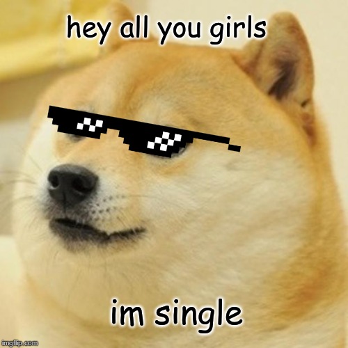 Doge Meme | hey all you girls; im single | image tagged in memes,doge | made w/ Imgflip meme maker