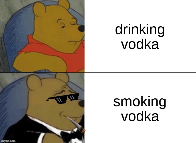 Tuxedo Winnie The Pooh | drinking vodka; smoking vodka | image tagged in memes,tuxedo winnie the pooh | made w/ Imgflip meme maker