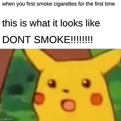 Surprised Pikachu | when you first smoke cigarettes for the first time; this is what it looks like; DONT SMOKE!!!!!!!! | image tagged in memes,surprised pikachu | made w/ Imgflip meme maker