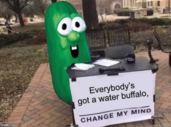 I wish I made this up, too good not to share. | image tagged in memes for jordan,memes,funny,veggietales,water buffalo,change my mind | made w/ Imgflip meme maker