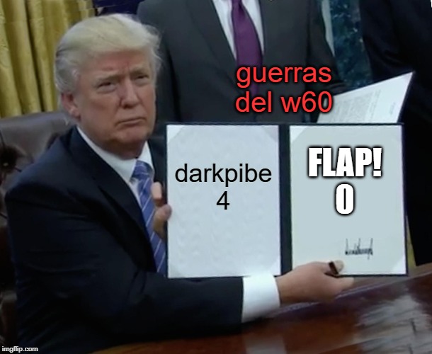 Trump Bill Signing Meme | guerras del w60; FLAP! 0; darkpibe 4 | image tagged in memes,trump bill signing | made w/ Imgflip meme maker