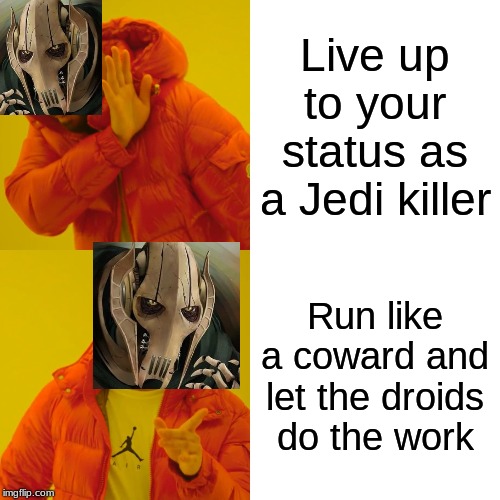 Drake Hotline Bling Meme | Live up to your status as a Jedi killer; Run like a coward and let the droids do the work | image tagged in memes,drake hotline bling | made w/ Imgflip meme maker