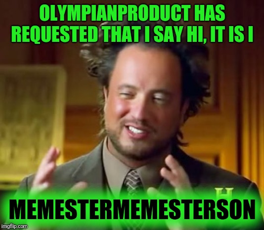 Ancient Aliens | OLYMPIANPRODUCT HAS REQUESTED THAT I SAY HI, IT IS I; MEMESTERMEMESTERSON | image tagged in memes,ancient aliens | made w/ Imgflip meme maker
