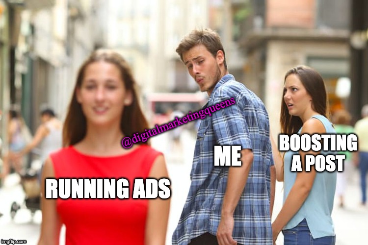 Distracted Boyfriend Meme | @digitalmarketingqueens; BOOSTING A POST; ME; RUNNING ADS | image tagged in memes,distracted boyfriend | made w/ Imgflip meme maker