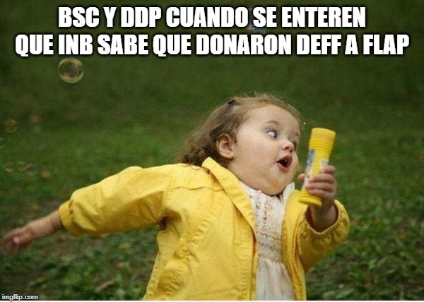 Chubby Bubbles Girl Meme | BSC Y DDP CUANDO SE ENTEREN QUE INB SABE QUE DONARON DEFF A FLAP | image tagged in memes,chubby bubbles girl | made w/ Imgflip meme maker