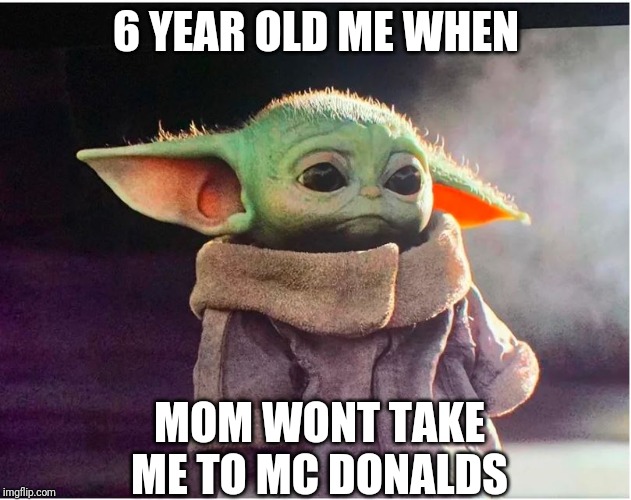 No McDonalds | 6 YEAR OLD ME WHEN; MOM WONT TAKE ME TO MC DONALDS | image tagged in sad baby yoda | made w/ Imgflip meme maker