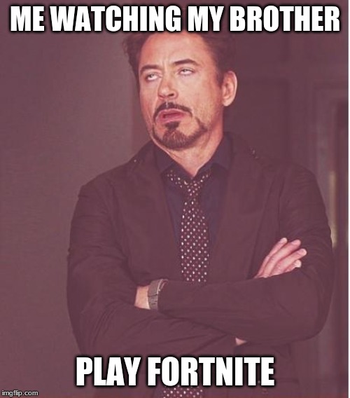 Face You Make Robert Downey Jr | ME WATCHING MY BROTHER; PLAY FORTNITE | image tagged in memes,face you make robert downey jr | made w/ Imgflip meme maker