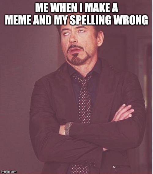 Face You Make Robert Downey Jr Meme | ME WHEN I MAKE A MEME AND MY SPELLING WRONG | image tagged in memes,face you make robert downey jr | made w/ Imgflip meme maker