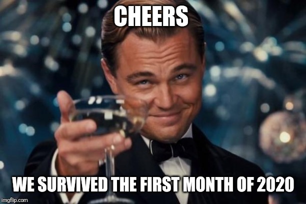 Leonardo Dicaprio Cheers Meme | CHEERS; WE SURVIVED THE FIRST MONTH OF 2020 | image tagged in memes,leonardo dicaprio cheers | made w/ Imgflip meme maker