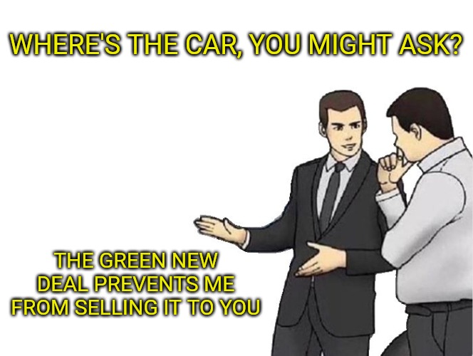 Let's all just walk ... together. | WHERE'S THE CAR, YOU MIGHT ASK? THE GREEN NEW DEAL PREVENTS ME FROM SELLING IT TO YOU | image tagged in memes,car salesman slaps hood | made w/ Imgflip meme maker