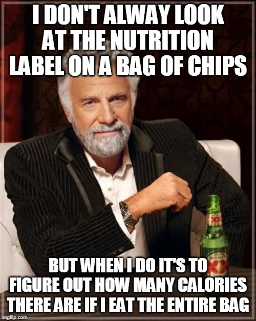 The Most Interesting Man In The World Meme | I DON'T ALWAY LOOK AT THE NUTRITION LABEL ON A BAG OF CHIPS; BUT WHEN I DO IT'S TO FIGURE OUT HOW MANY CALORIES THERE ARE IF I EAT THE ENTIRE BAG | image tagged in memes,the most interesting man in the world | made w/ Imgflip meme maker