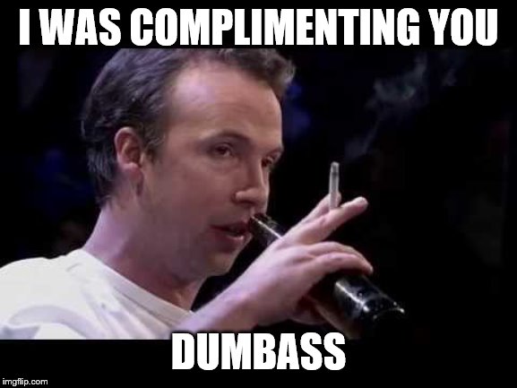 I WAS COMPLIMENTING YOU DUMBASS | made w/ Imgflip meme maker