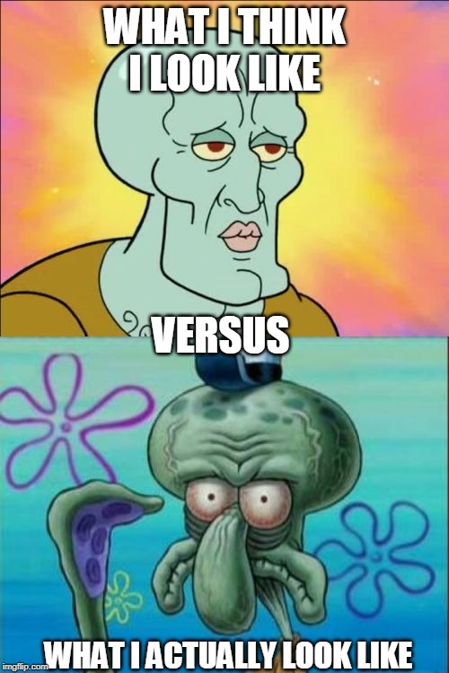 Squidward | WHAT I THINK I LOOK LIKE; VERSUS; WHAT I ACTUALLY LOOK LIKE | image tagged in memes,squidward | made w/ Imgflip meme maker